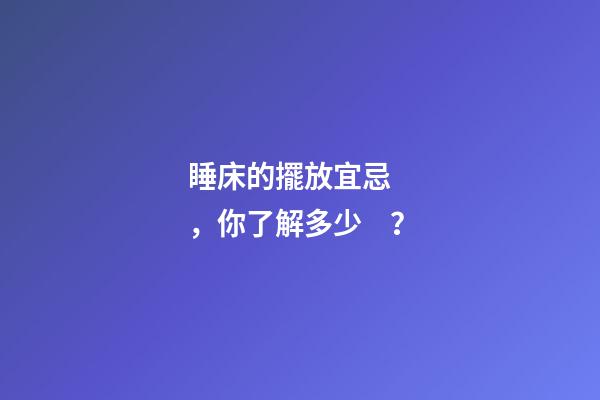睡床的擺放宜忌，你了解多少？